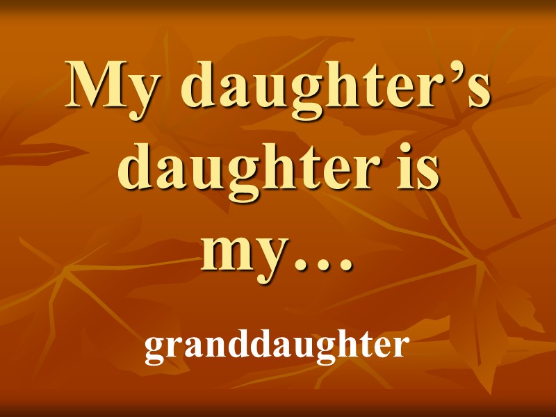My daughter’s daughter is my… granddaughter